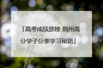 高考成绩放榜 荆州高分学子分享学习秘籍