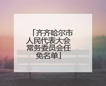 齐齐哈尔市人民代表大会常务委员会任免名单