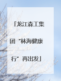 龙江森工集团“林海健康行”再出发