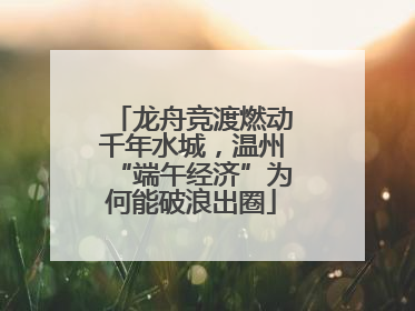 龙舟竞渡燃动千年水城，温州“端午经济”为何能破浪出圈
