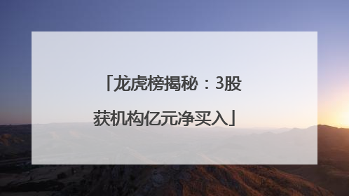 龙虎榜揭秘：3股获机构亿元净买入