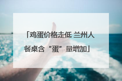 鸡蛋价格走低 兰州人餐桌含“蛋”量增加