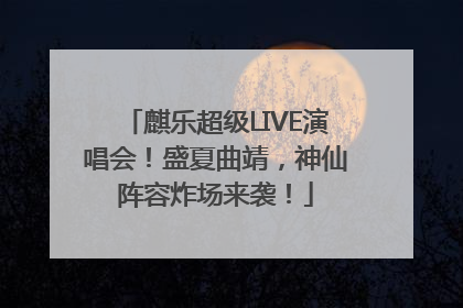 麒乐超级LIVE演唱会！盛夏曲靖，神仙阵容炸场来袭！