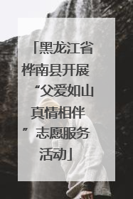 黑龙江省桦南县开展“父爱如山 真情相伴”志愿服务活动