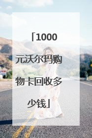 1000元沃尔玛购物卡回收多少钱