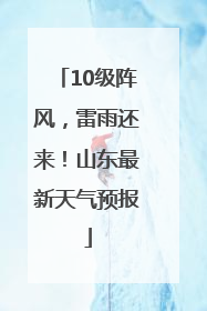 10级阵风，雷雨还来！山东最新天气预报