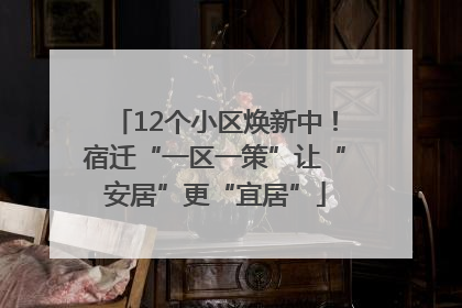 12个小区焕新中！宿迁“一区一策”让“安居”更“宜居”