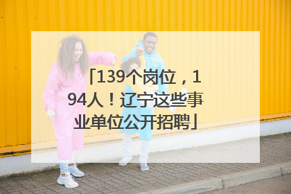 139个岗位，194人！辽宁这些事业单位公开招聘
