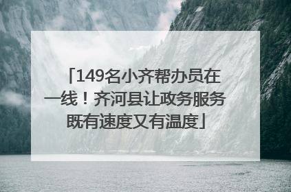 149名小齐帮办员在一线！齐河县让政务服务既有速度又有温度