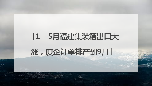 1—5月福建集装箱出口大涨，厦企订单排产到9月