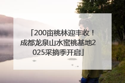 200亩桃林迎丰收！成都龙泉山水蜜桃基地2025采摘季开启