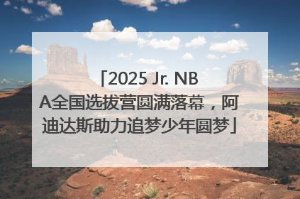 2025 Jr. NBA全国选拔营圆满落幕，阿迪达斯助力追梦少年圆梦