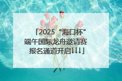 2025“海口杯”端午国际龙舟邀请赛 报名通道开启↓↓↓
