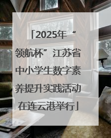 2025年“领航杯”江苏省中小学生数字素养提升实践活动在连云港举行