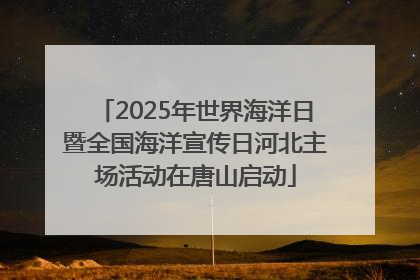 2025年世界海洋日暨全国海洋宣传日河北主场活动在唐山启动
