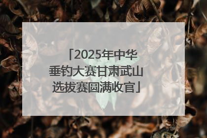 2025年中华垂钓大赛甘肃武山选拔赛圆满收官