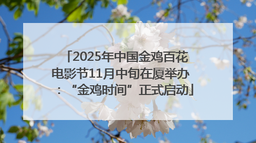 2025年中国金鸡百花电影节11月中旬在厦举办：“金鸡时间”正式启动