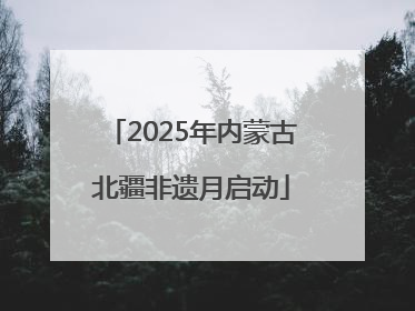2025年内蒙古北疆非遗月启动