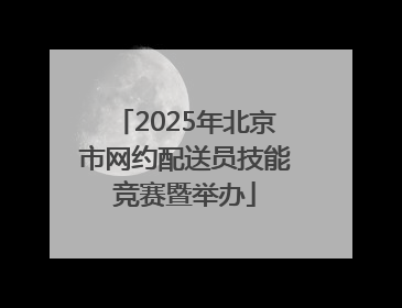 2025年北京市网约配送员技能竞赛暨举办