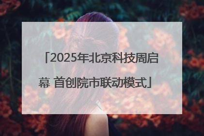 2025年北京科技周启幕 首创院市联动模式