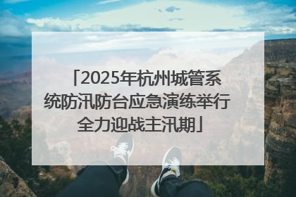 2025年杭州城管系统防汛防台应急演练举行 全力迎战主汛期
