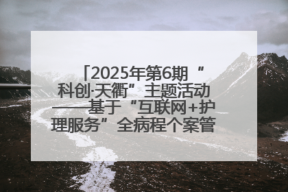 2025年第6期“科创·天衢”主题活动——基于“互联网+护理服务”全病程个案管理的护理质量管理会议顺利召开
