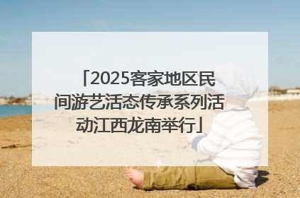 2025客家地区民间游艺活态传承系列活动江西龙南举行
