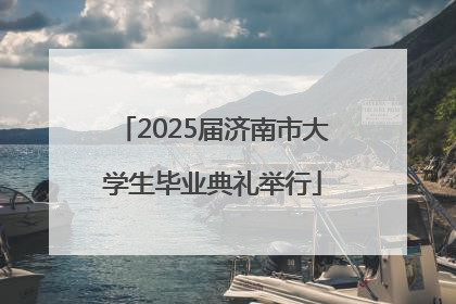 2025届济南市大学生毕业典礼举行