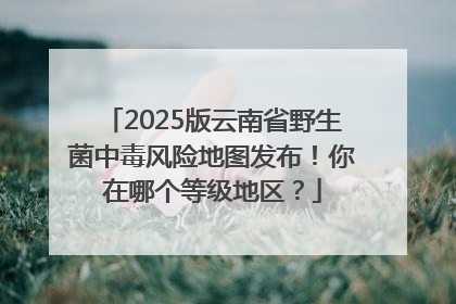 2025版云南省野生菌中毒风险地图发布！你在哪个等级地区？