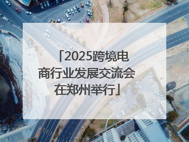 2025跨境电商行业发展交流会在郑州举行