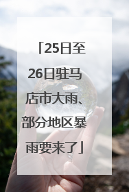 25日至26日驻马店市大雨、部分地区暴雨要来了
