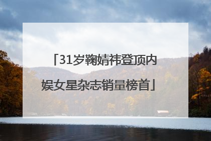31岁鞠婧祎登顶内娱女星杂志销量榜首
