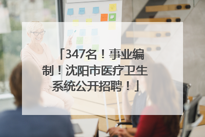 347名！事业编制！沈阳市医疗卫生系统公开招聘！