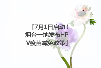 7月1日启动！烟台一地发布HPV疫苗减免政策