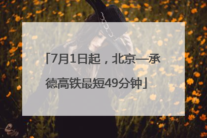 7月1日起，北京—承德高铁最短49分钟