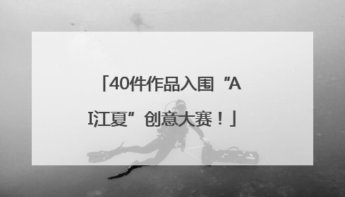 40件作品入围“AI江夏”创意大赛！