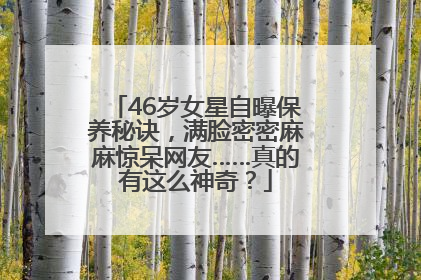46岁女星自曝保养秘诀，满脸密密麻麻惊呆网友……真的有这么神奇？