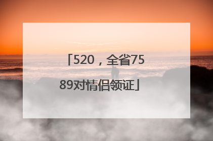 520，全省7589对情侣领证