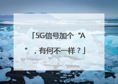 5G信号加个“A”，有何不一样？