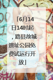 6月14日14时起，路县故城遗址公园免费试运行开放