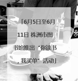 6月5日至6月11日 株洲市图书馆推出“你读书，我买单”活动