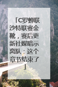 C罗蝉联沙特联赛金靴，赛后更新社媒暗示离队：这个章节结束了
