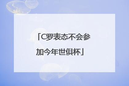 C罗表态不会参加今年世俱杯