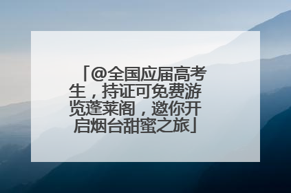 @全国应届高考生，持证可免费游览蓬莱阁，邀你开启烟台甜蜜之旅