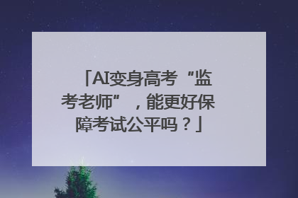 AI变身高考“监考老师”，能更好保障考试公平吗？