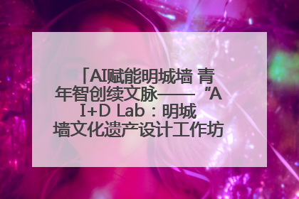AI赋能明城墙 青年智创续文脉——“AI+D Lab：明城墙文化遗产设计工作坊”在南京开营