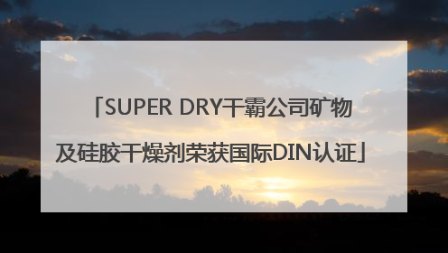 SUPER DRY干霸公司矿物及硅胶干燥剂荣获国际DIN认证