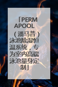 PERMAPOOL（潘马普）泳池除湿恒温系统，专为室内高端泳池量身定制