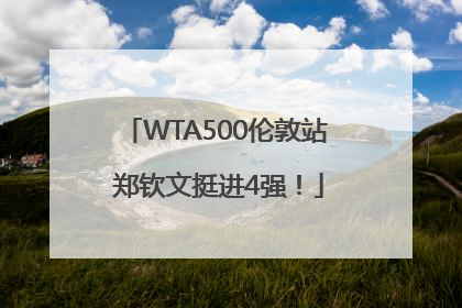 WTA500伦敦站 郑钦文挺进4强！