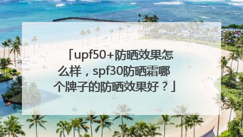 upf50+防晒效果怎么样，spf30防晒霜哪个牌子的防晒效果好？